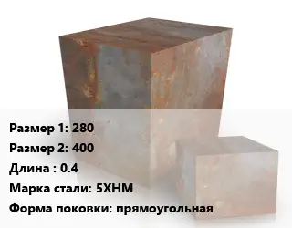 Поковка квадратная 280х400 L=0.4 Сталь: 5ХНМ прямоугольная